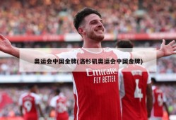 奥运会中国金牌(洛杉矶奥运会中国金牌)