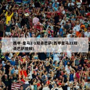 西甲-皇马2-1双杀巴萨(西甲皇马21双杀巴萨视频)