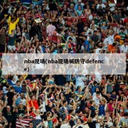 nba现场(nba现场喊防守defence)