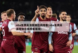 nba免费高清视频在线观看(nba免费高清视频在线观看来球)