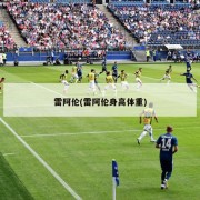雷阿伦(雷阿伦身高体重)