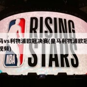 皇马vs利物浦欧冠决赛(皇马利物浦欧冠决赛视频)