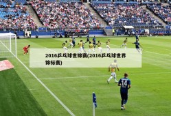 2016乒乓球世锦赛(2016乒乓球世界锦标赛)