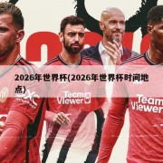 2026年世界杯(2026年世界杯时间地点)