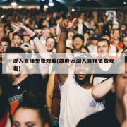 湖人直播免费观看(雄鹿vs湖人直播免费观看)