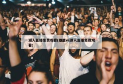 湖人直播免费观看(雄鹿vs湖人直播免费观看)