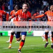 世界杯被杀死的球员(世界杯失误遭枪杀)