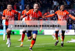 世界杯被杀死的球员(世界杯失误遭枪杀)
